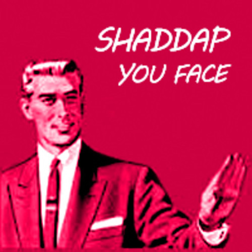 Shaddap You Face